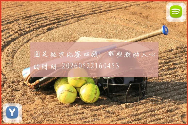 国足经典比赛回顾：那些激动人心的时刻_20260522160453