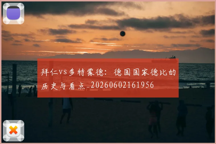 拜仁vs多特蒙德:德国国家德比的历史与看点_20260602161956