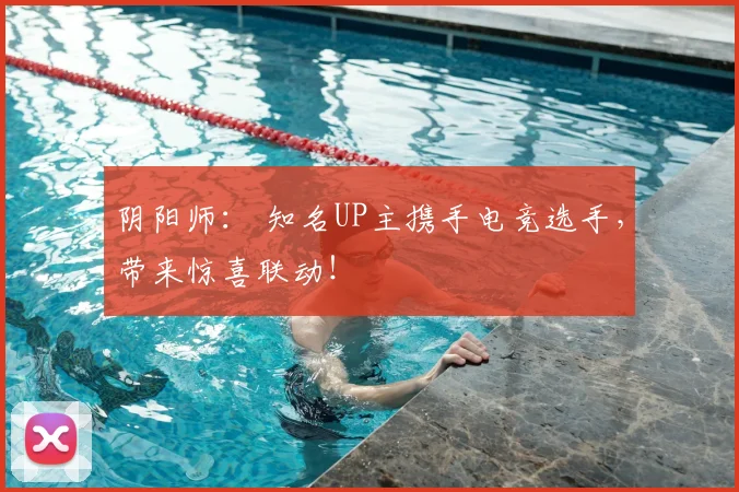阴阳师： 知名UP主携手电竞选手，带来惊喜联动！