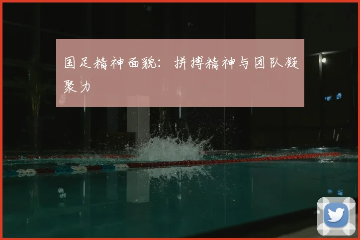 国足精神面貌：拼搏精神与团队凝聚力