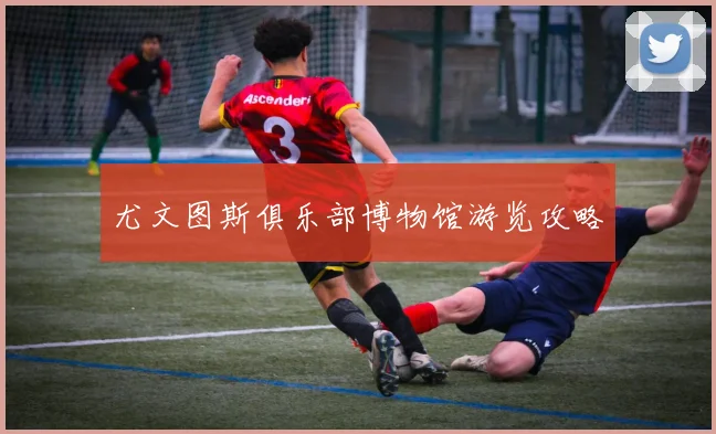 尤文图斯俱乐部博物馆游览攻略