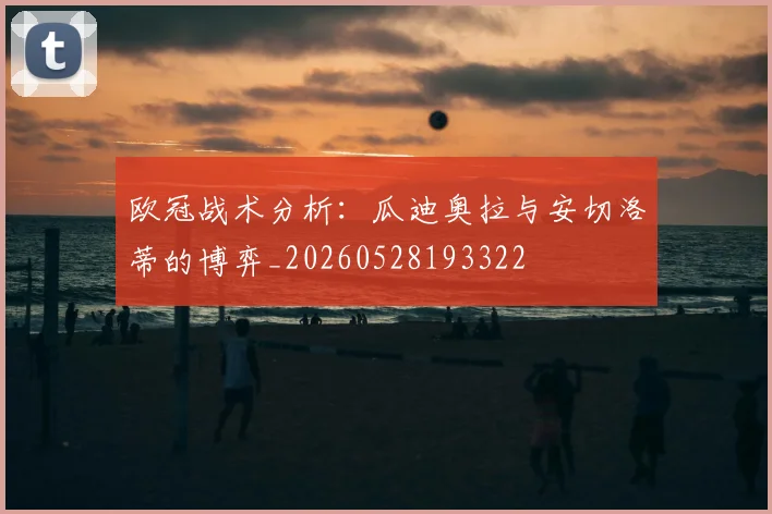 欧冠战术分析:瓜迪奥拉与安切洛蒂的博弈_20260528193322