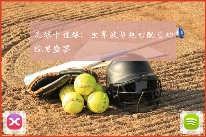 足球十佳球：世界波与绝妙配合的视觉盛宴